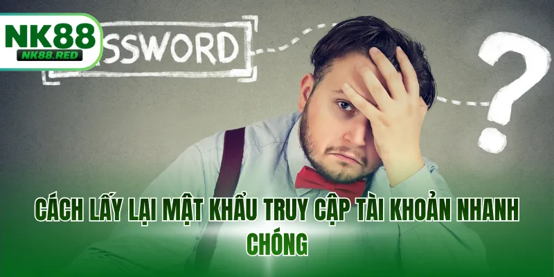 Cách lấy lại mật khẩu truy cập tài khoản nhanh chóng