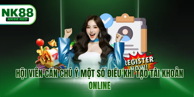 Hội viên cần chú ý một số điều khi tạo tài khoản online